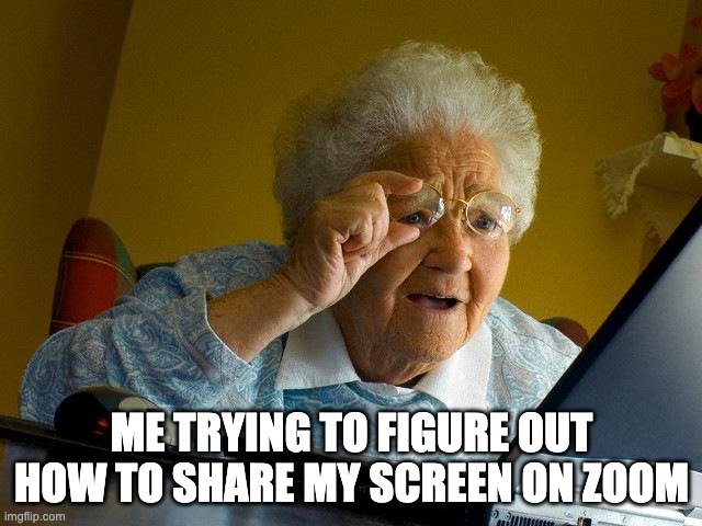 Zoom newbie | ME TRYING TO FIGURE OUT HOW TO SHARE MY SCREEN ON ZOOM | image tagged in memes,grandma finds the internet,zoom,work from home | made w/ Imgflip meme maker