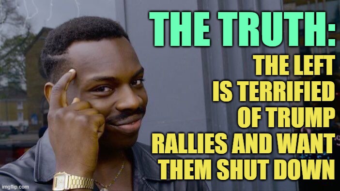 Roll Safe Think About It Meme | THE TRUTH: THE LEFT IS TERRIFIED OF TRUMP RALLIES AND WANT THEM SHUT DOWN | image tagged in memes,roll safe think about it | made w/ Imgflip meme maker