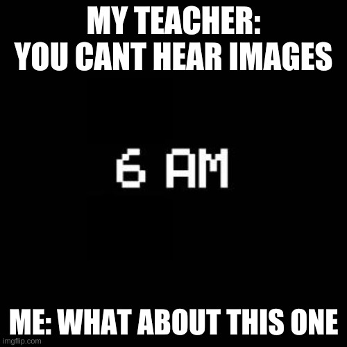 fnaf | MY TEACHER: YOU CANT HEAR IMAGES; ME: WHAT ABOUT THIS ONE | image tagged in fnaf | made w/ Imgflip meme maker
