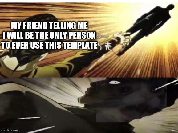 and i made the template too. thats even more sad | MY FRIEND TELLING ME I WILL BE THE ONLY PERSON TO EVER USE THIS TEMPLATE | image tagged in jojo chase ending,memes,funny | made w/ Imgflip meme maker
