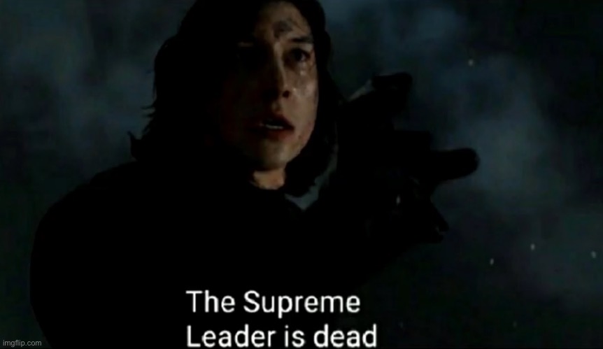 The Supreme Leader is dead | image tagged in the supreme leader is dead | made w/ Imgflip meme maker