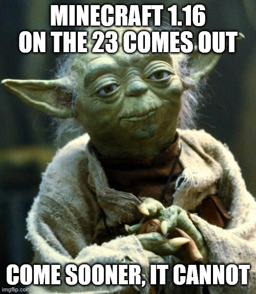 minecraft 1.16 | MINECRAFT 1.16 ON THE 23 COMES OUT; COME SOONER, IT CANNOT | image tagged in memes,star wars yoda | made w/ Imgflip meme maker