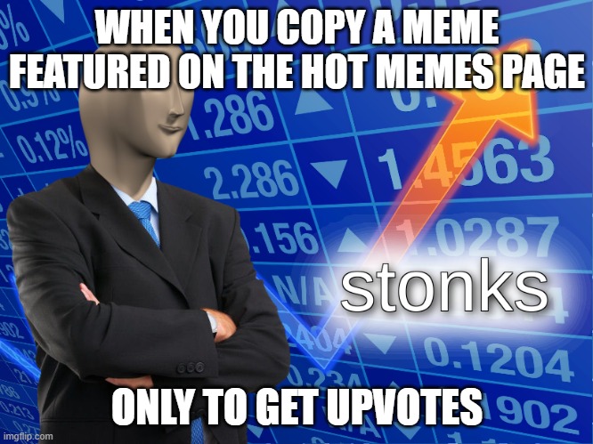 copycats get upvotes | WHEN YOU COPY A MEME FEATURED ON THE HOT MEMES PAGE; ONLY TO GET UPVOTES | image tagged in stonks | made w/ Imgflip meme maker