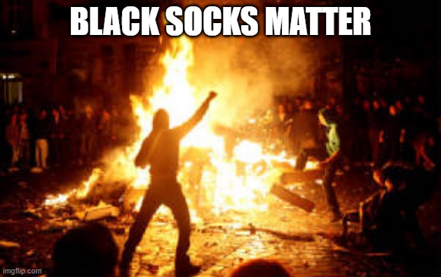 Black Socks | BLACK SOCKS MATTER | image tagged in anarchy riot | made w/ Imgflip meme maker