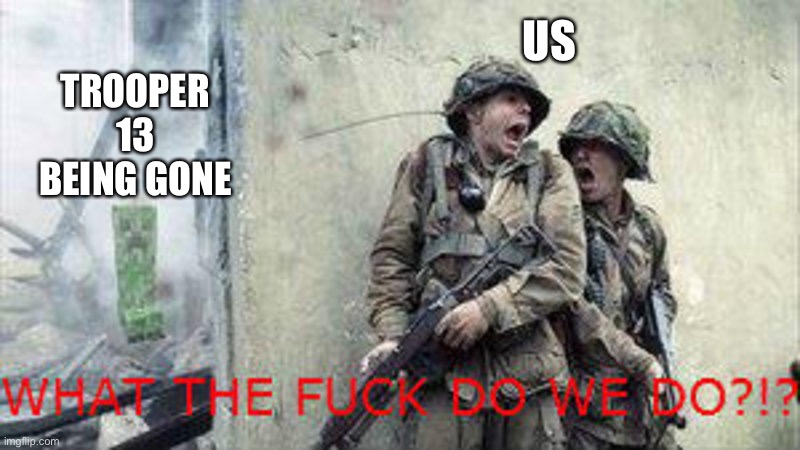 Soldiers scared of creeper | TROOPER 13 BEING GONE US | image tagged in soldiers scared of creeper | made w/ Imgflip meme maker