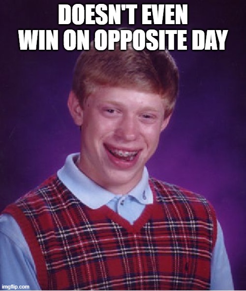 Bad Luck Brian | DOESN'T EVEN WIN ON OPPOSITE DAY | image tagged in memes,bad luck brian | made w/ Imgflip meme maker