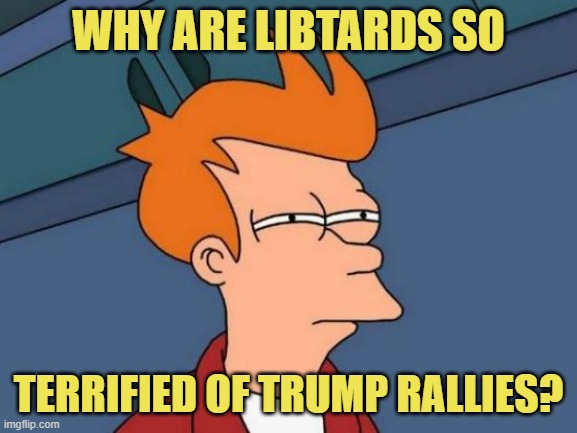 Futurama Fry Meme | WHY ARE LIBTARDS SO TERRIFIED OF TRUMP RALLIES? | image tagged in memes,futurama fry | made w/ Imgflip meme maker