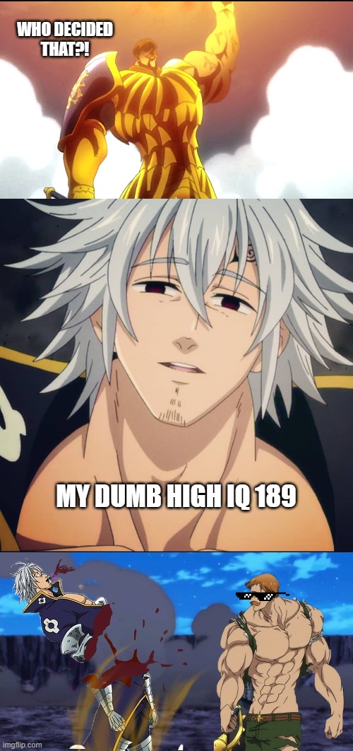 Dumb High IQ 1 8 9 | WHO DECIDED THAT?! MY DUMB HIGH IQ 189 | image tagged in nux,dumb high,iq 1 8 9 | made w/ Imgflip meme maker