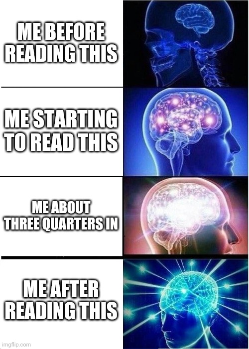 Expanding Brain Meme | ME BEFORE READING THIS ME STARTING TO READ THIS ME ABOUT THREE QUARTERS IN ME AFTER READING THIS | image tagged in memes,expanding brain | made w/ Imgflip meme maker