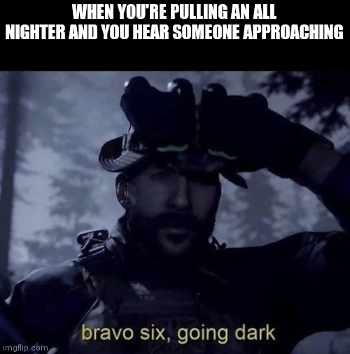 Gamer Problems | WHEN YOU'RE PULLING AN ALL NIGHTER AND YOU HEAR SOMEONE APPROACHING | image tagged in bravo six going dark | made w/ Imgflip meme maker