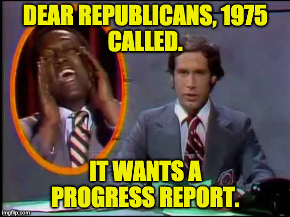 I know this is a bad time  ( : | DEAR REPUBLICANS, 1975
CALLED. IT WANTS A PROGRESS REPORT. | image tagged in memes,republicans,progress report | made w/ Imgflip meme maker