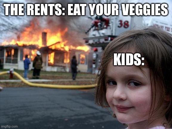 Disaster Girl Meme | THE RENTS: EAT YOUR VEGGIES KIDS: | image tagged in memes,disaster girl | made w/ Imgflip meme maker