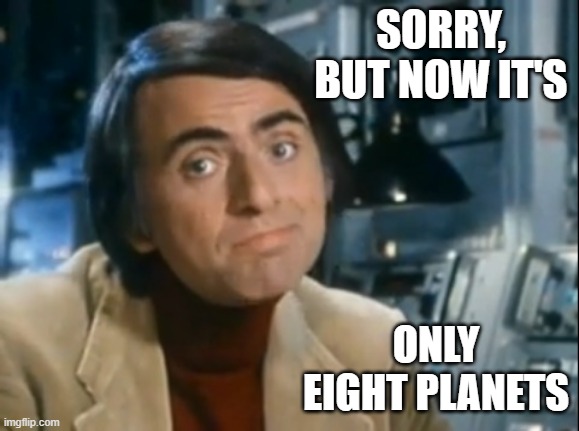 Carl Sagan Shrugged | SORRY, BUT NOW IT'S ONLY EIGHT PLANETS | image tagged in carl sagan shrugged | made w/ Imgflip meme maker