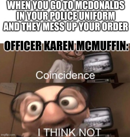 McDonalds getting your order wrong isn't oppression, Karen | WHEN YOU GO TO MCDONALDS IN YOUR POLICE UNIFORM AND THEY MESS UP YOUR ORDER; OFFICER KAREN MCMUFFIN: | image tagged in coincidence i think not,blm | made w/ Imgflip meme maker