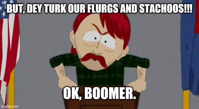 They took our jobs stance (South Park) | BUT, DEY TURK OUR FLURGS AND STACHOOS!!! OK, BOOMER. | image tagged in they took our jobs stance south park | made w/ Imgflip meme maker