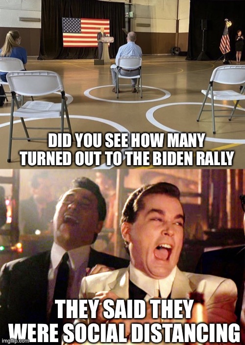 DID YOU SEE HOW MANY TURNED OUT TO THE BIDEN RALLY; THEY SAID THEY WERE SOCIAL DISTANCING | image tagged in good fellas hilarious,joe biden rally 2020,trump 2020,funny memes | made w/ Imgflip meme maker
