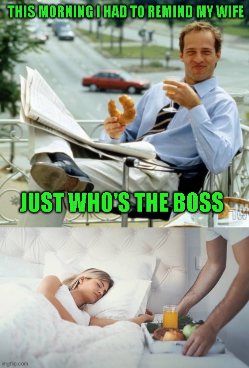 That'll show her | THIS MORNING I HAD TO REMIND MY WIFE; JUST WHO'S THE BOSS | image tagged in smug croissant guy,yes dear,just a joke | made w/ Imgflip meme maker