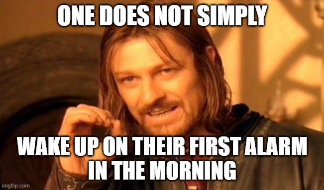 One Does Not Simply Meme | ONE DOES NOT SIMPLY; WAKE UP ON THEIR FIRST ALARM
IN THE MORNING | image tagged in memes,one does not simply | made w/ Imgflip meme maker