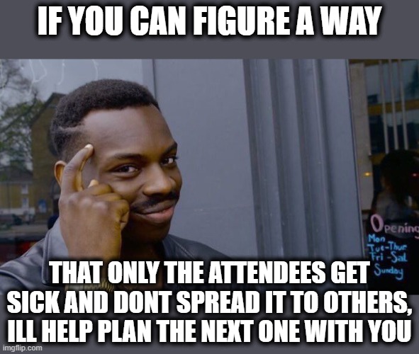 Roll Safe Think About It Meme | IF YOU CAN FIGURE A WAY THAT ONLY THE ATTENDEES GET SICK AND DONT SPREAD IT TO OTHERS, ILL HELP PLAN THE NEXT ONE WITH YOU | image tagged in memes,roll safe think about it | made w/ Imgflip meme maker