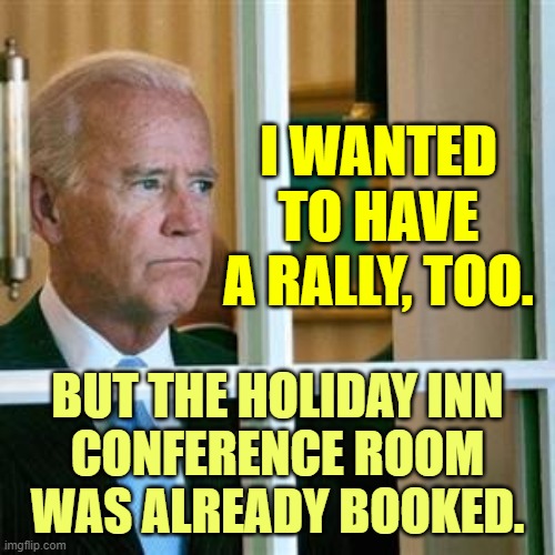 Saturday night in Delaware | I WANTED TO HAVE A RALLY, TOO. BUT THE HOLIDAY INN
 CONFERENCE ROOM 
WAS ALREADY BOOKED. | image tagged in joe biden,election 2020,maga | made w/ Imgflip meme maker