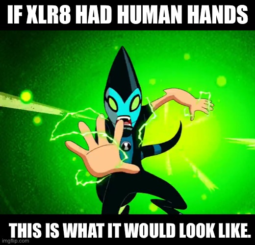 XLR8s human hands | IF XLR8 HAD HUMAN HANDS; THIS IS WHAT IT WOULD LOOK LIKE. | image tagged in ben 10 | made w/ Imgflip meme maker