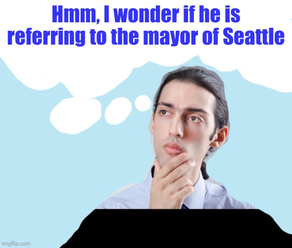 man pondering on hanging himself | Hmm, I wonder if he is referring to the mayor of Seattle | image tagged in man pondering on hanging himself | made w/ Imgflip meme maker