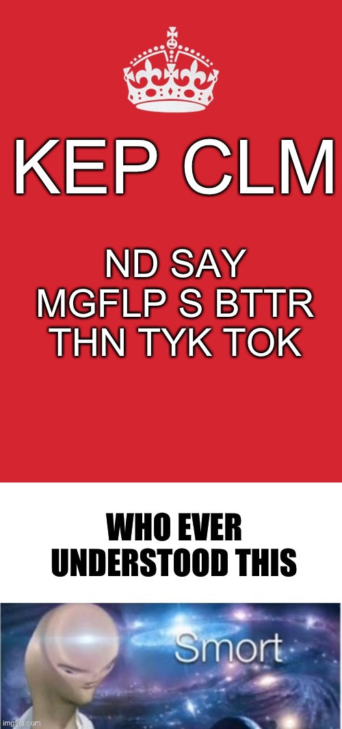 Who did? | KEP CLM; ND SAY MGFLP S BTTR THN TYK TOK; WHO EVER UNDERSTOOD THIS | image tagged in memes,keep calm and carry on red,meme man smort | made w/ Imgflip meme maker