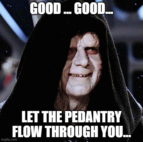 Pedantry | GOOD ... GOOD... LET THE PEDANTRY FLOW THROUGH YOU... | image tagged in star wars | made w/ Imgflip meme maker
