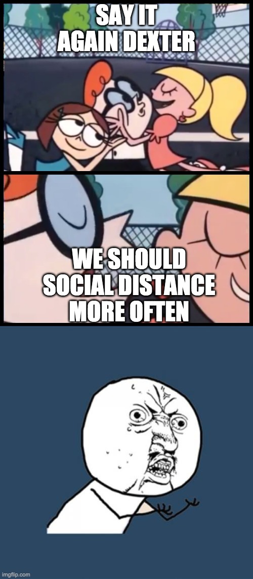 SAY IT AGAIN DEXTER; WE SHOULD SOCIAL DISTANCE MORE OFTEN | image tagged in memes,say it again dexter | made w/ Imgflip meme maker