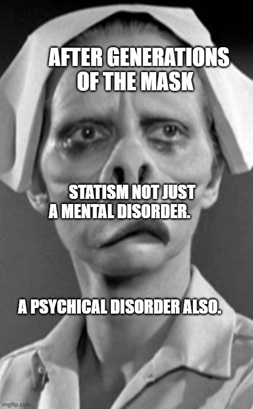 Twilight Zone Pig Girl | AFTER GENERATIONS OF THE MASK; STATISM NOT JUST A MENTAL DISORDER.                                 
                                                                              A PSYCHICAL DISORDER ALSO. | image tagged in twilight zone pig girl | made w/ Imgflip meme maker