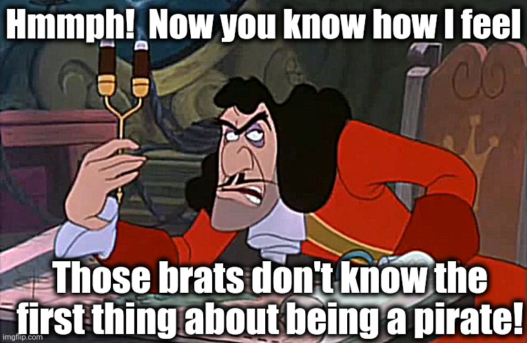 Captain Hook Annoyed | Hmmph!  Now you know how I feel Those brats don't know the first thing about being a pirate! | image tagged in captain hook annoyed | made w/ Imgflip meme maker