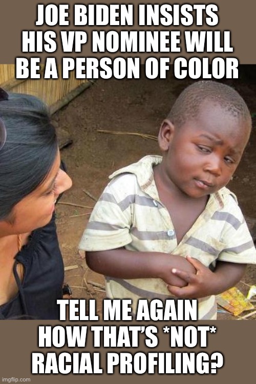 Racist and sexist... but they get a pass... | JOE BIDEN INSISTS HIS VP NOMINEE WILL BE A PERSON OF COLOR; TELL ME AGAIN HOW THAT’S *NOT* RACIAL PROFILING? | image tagged in memes,third world skeptical kid,joe biden,liberal logic,racial profiling,election 2020 | made w/ Imgflip meme maker