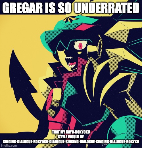 Battle Network Gregar | GREGAR IS SO UNDERRATED; THAT MY KAYO-ROKYOKU STYLE WOULD BE SINGING-DIALOGUE-ROKYOKU-DIALOGUE-SINGING-DIALOGUE-SINGING-DIALOGUE-ROKYKU | image tagged in gregar,megaman battle network,megaman,memes | made w/ Imgflip meme maker