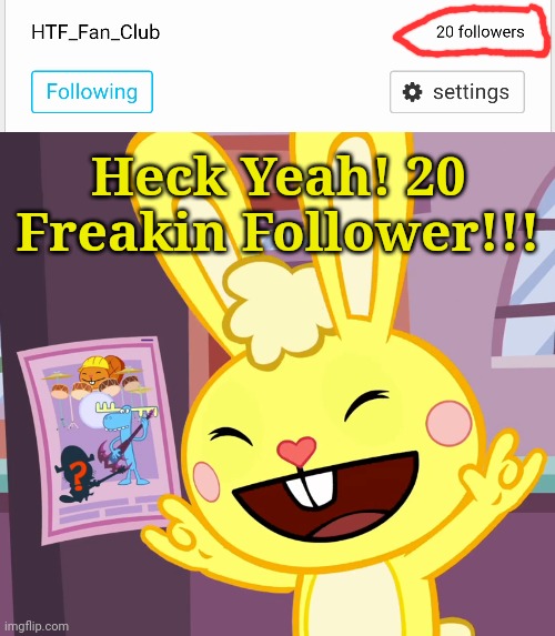 BOOYAH!! 20 FOLLOWERS!!! | Heck Yeah! 20 Freakin Follower!!! | image tagged in happy tree friends,followers,oh yeah | made w/ Imgflip meme maker