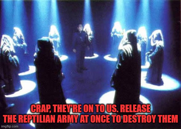 Cult | CRAP, THEY'RE ON TO US. RELEASE THE REPTILIAN ARMY AT ONCE TO DESTROY THEM | image tagged in cult | made w/ Imgflip meme maker
