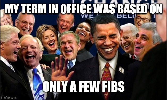 Politicians Laughing | MY TERM IN OFFICE WAS BASED ON; ONLY A FEW FIBS | image tagged in politicians laughing | made w/ Imgflip meme maker