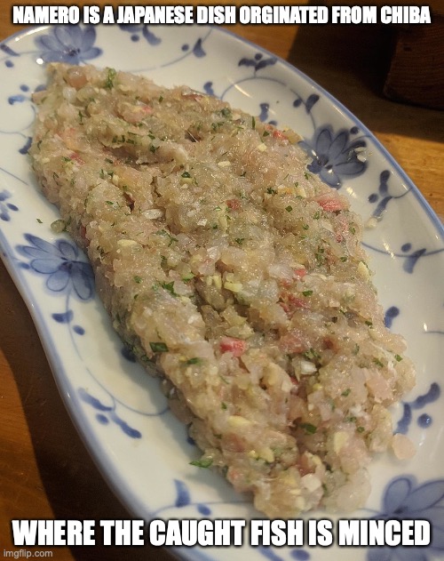 Namero | NAMERO IS A JAPANESE DISH ORGINATED FROM CHIBA; WHERE THE CAUGHT FISH IS MINCED | image tagged in food,memes | made w/ Imgflip meme maker
