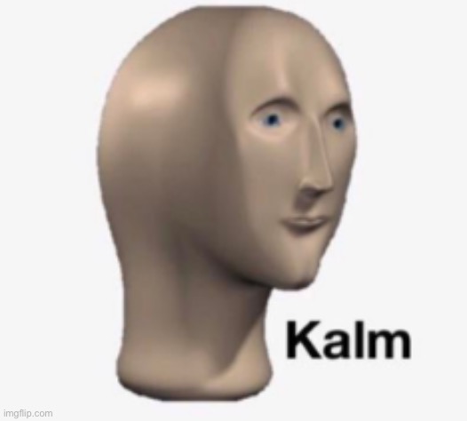 Kalm | image tagged in kalm | made w/ Imgflip meme maker