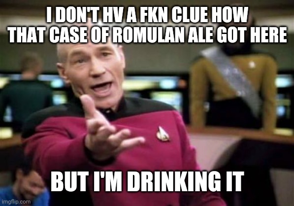 Picard Wtf | I DON'T HV A FKN CLUE HOW THAT CASE OF ROMULAN ALE GOT HERE; BUT I'M DRINKING IT | image tagged in memes,picard wtf | made w/ Imgflip meme maker