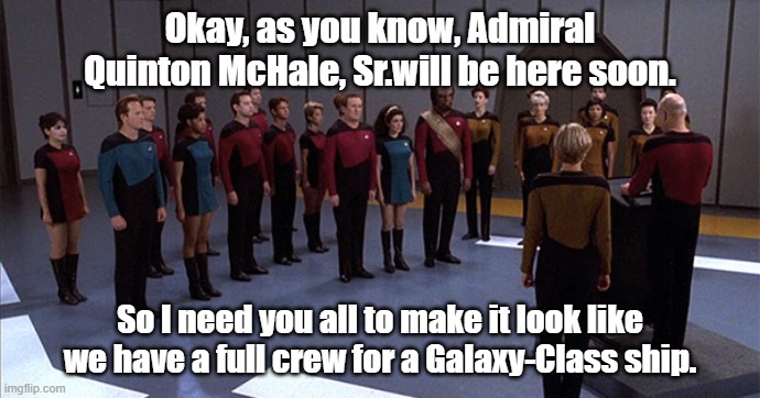 Picard's Starfleet | Okay, as you know, Admiral Quinton McHale, Sr.will be here soon. So I need you all to make it look like we have a full crew for a Galaxy-Class ship. | image tagged in star trek the next generation,mchale's navy | made w/ Imgflip meme maker