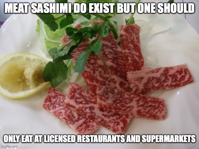 Beef Sashimi | MEAT SASHIMI DO EXIST BUT ONE SHOULD; ONLY EAT AT LICENSED RESTAURANTS AND SUPERMARKETS | image tagged in food,memes | made w/ Imgflip meme maker