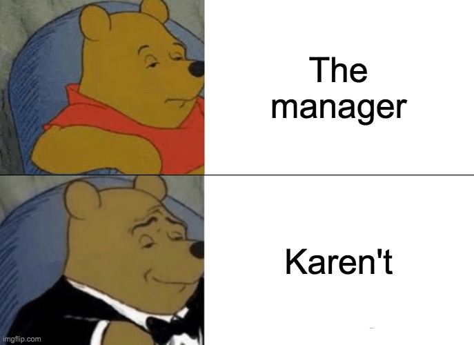 Tuxedo Winnie The Pooh | The manager; Karen't | image tagged in memes,tuxedo winnie the pooh | made w/ Imgflip meme maker