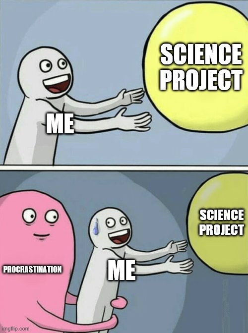 it always gets to me | SCIENCE PROJECT; ME; SCIENCE PROJECT; PROCRASTINATION; ME | image tagged in memes,running away balloon | made w/ Imgflip meme maker