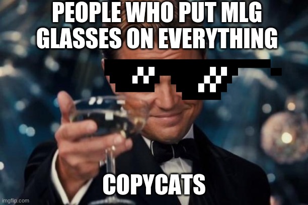 Leonardo Dicaprio Cheers Meme | PEOPLE WHO PUT MLG GLASSES ON EVERYTHING; COPYCATS | image tagged in memes,leonardo dicaprio cheers | made w/ Imgflip meme maker