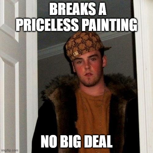 Scumbag Steve | BREAKS A PRICELESS PAINTING; NO BIG DEAL | image tagged in memes,scumbag steve | made w/ Imgflip meme maker