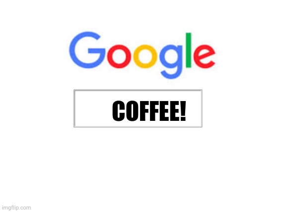Google Search | COFFEE! | image tagged in google search | made w/ Imgflip meme maker