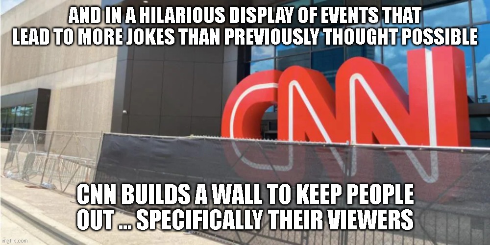 AND IN A HILARIOUS DISPLAY OF EVENTS THAT LEAD TO MORE JOKES THAN PREVIOUSLY THOUGHT POSSIBLE; CNN BUILDS A WALL TO KEEP PEOPLE OUT ... SPECIFICALLY THEIR VIEWERS | image tagged in cnn,liberals,blm,trump,democrats | made w/ Imgflip meme maker