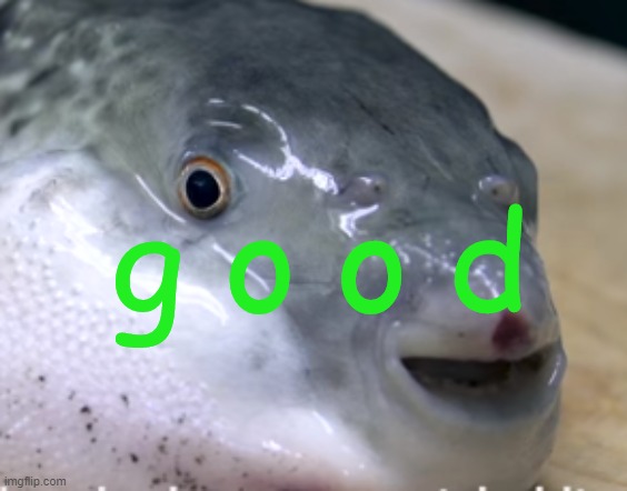 happy pufferfish | g o o d | image tagged in happy pufferfish | made w/ Imgflip meme maker