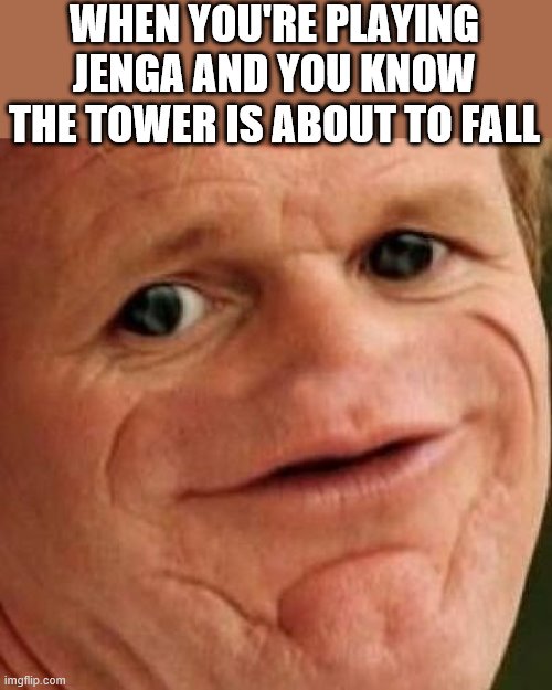 SOSIG | WHEN YOU'RE PLAYING JENGA AND YOU KNOW THE TOWER IS ABOUT TO FALL | image tagged in sosig | made w/ Imgflip meme maker