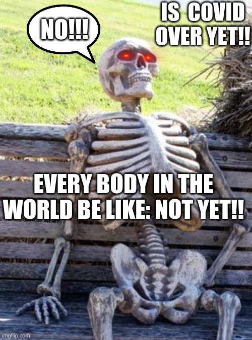 Waiting Skeleton Meme | IS  COVID OVER YET!! NO!!! EVERY BODY IN THE WORLD BE LIKE: NOT YET!! | image tagged in memes,waiting skeleton | made w/ Imgflip meme maker